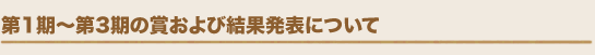 第1期〜第3期の賞および結果発表について